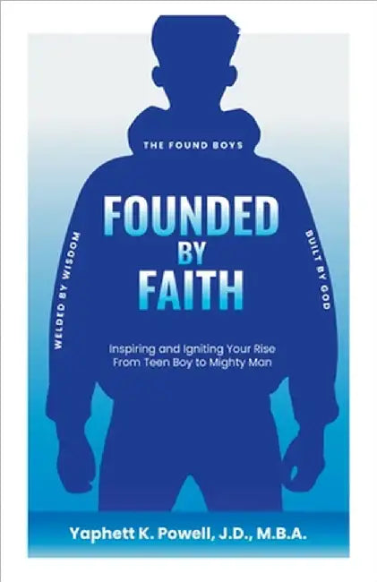 Founded by Faith: The Found Boys - Inspiring and Igniting Your Rise From Teen Boy to Mighty Man. Founded by Faith. Welded by Wisdom. Built by God. by Yaphett K. Powell