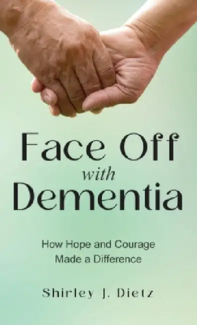Face-Off with Dementia: How Hope and Courage Made a Difference by Shirley J. Dietz