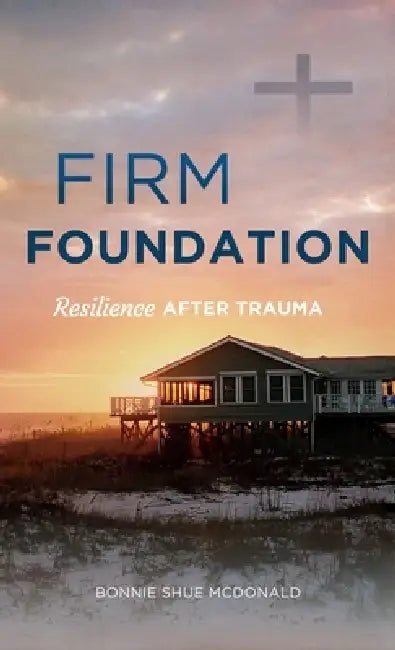 Firm Foundation: Resilience After Trauma by Bonnie Shue McDonald