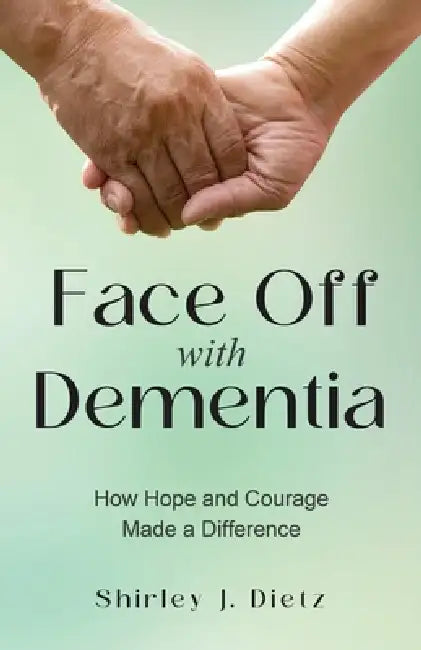 Face-Off with Dementia: How Hope and Courage Made a Difference by Shirley J. Dietz