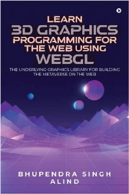 Learn 3D Graphics Programming for the Web Using WebGL: The underlying graphics library for building the metaverse on the web. by Dr Bhupendra Singh