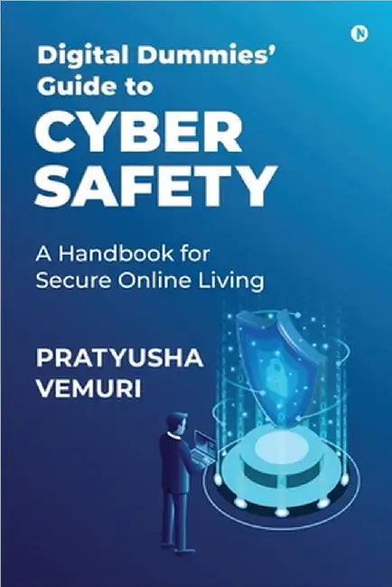 Digital Dummies' Guide to Cyber Safety: A Handbook for Secure Online Living by Pratyusha Vemuri