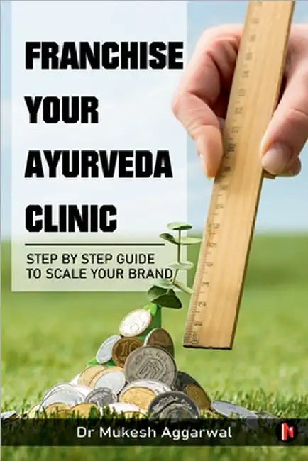 Franchise Your Ayurveda Clinic: Step By Step Guide to Scale Your Brand: Lessons from My Entrepreneurial Ventures (B/W) by Dr Mukesh Aggarwal