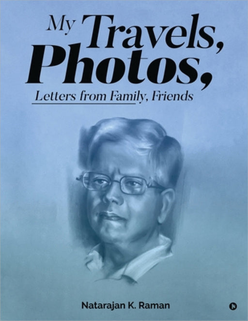 My Travels, Photos, Letters From Family, Friends by Natarajan K Raman