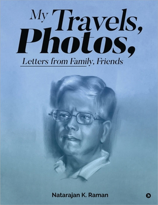 My Travels, Photos, Letters From Family, Friends by Natarajan K Raman