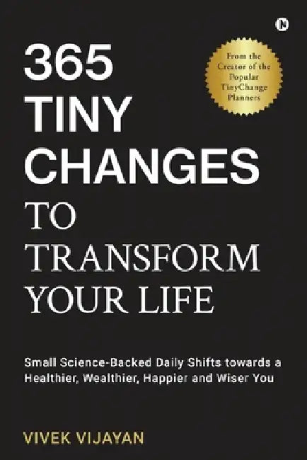 365 Tiny Changes to Transform Your Life: Small Science-Backed Daily Shifts towards a Healthier, Wealthier, Happier and Wiser You by Vivek Vijayan