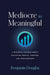 Mediocre to Meaningful: A Business Parable about Elevating People, Purpose, and Performance by Benjamin Douglas