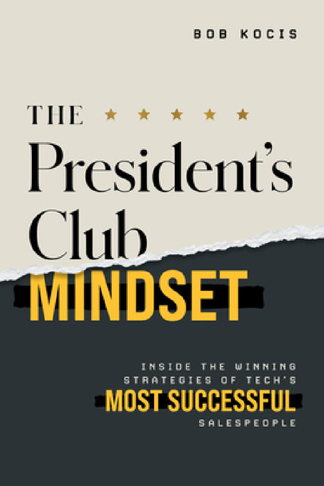 The President's Club Mindset: Inside the Winning Strategies of Tech's Most Successful Salespeople by Bob Kocis