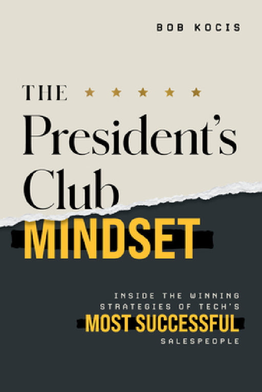 The President's Club Mindset: Inside the Winning Strategies of Tech's Most Successful Salespeople by Bob Kocis