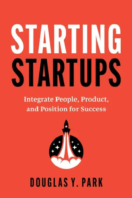 Starting Startups: Integrate People, Product, and Position for Success by Douglas Y. Park