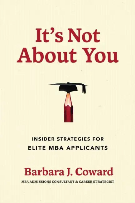 It's Not about You: Insider Strategies for Elite MBA Applicants by Barbara J. Coward