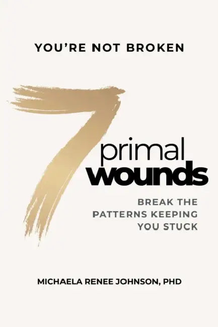 7 Primal Wounds: Break the Patterns Keeping You Stuck by Michaela Renee Johnson