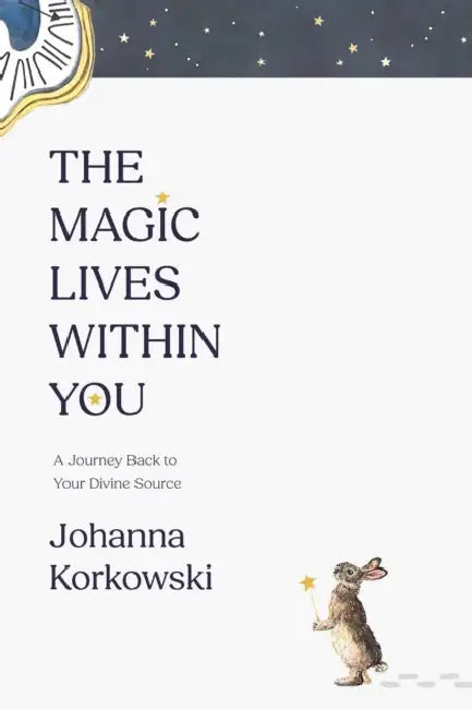The Magic Lives Within You: A Journey Back to Your Divine Source by Johanna Korkowski
