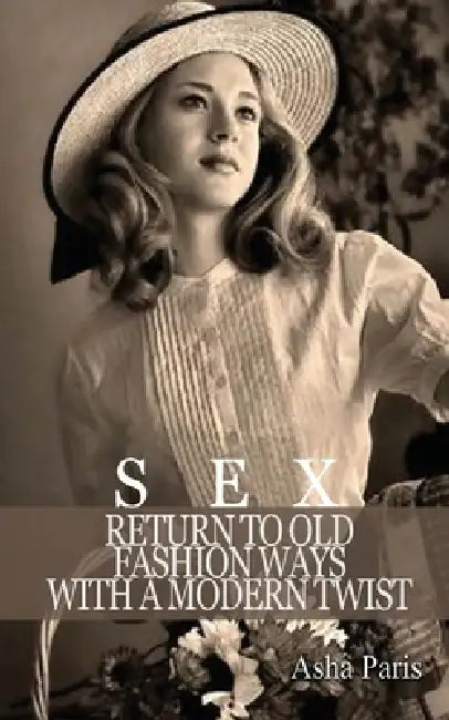 Sex: Return to Old Fashion Ways with a Modern Twist by Asha Paris