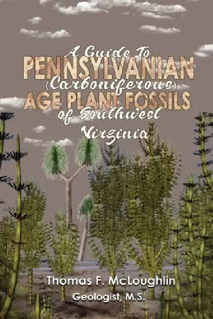 A Guide To Pennsylvanian (Carboniferous) Age Plant Fossils of Southwest Virginia by Thomas McLoughlin