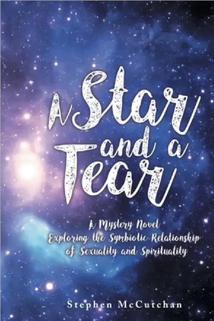 A Star and a Tear: A Mystery Novel Exploring the Symbiotic Relationship of Sexuality and Spirituality by Stephen McCutchan