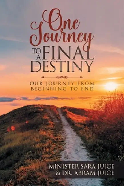 One Journey To A Final Destiny: Our Journey From Beginning To End by Minister Sara Juice, Abram Juice