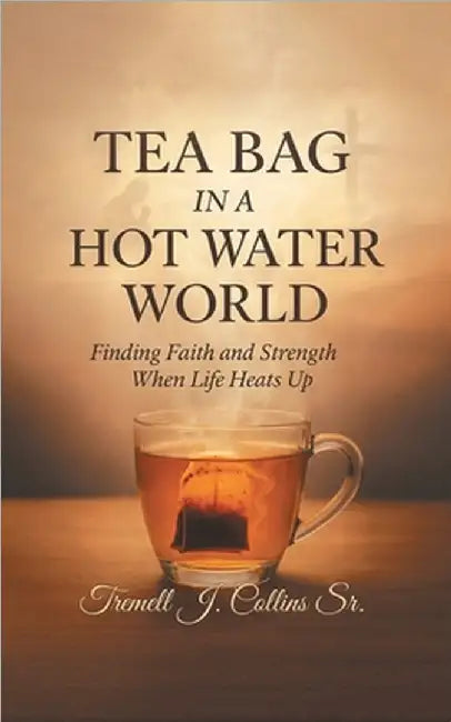 A Tea Bag Experience In A Hot Water World by Collins, Tremell J.