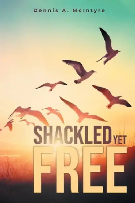 Shackled Yet Free by Dennis A. McIntyre