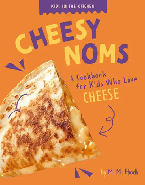 Cheesy Noms: A Cookbook for Kids Who Love Cheese by M. M. Eboch