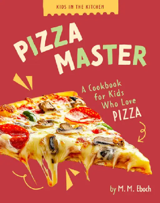 Pizza Master: A Cookbook for Kids Who Love Pizza by M. M. Eboch