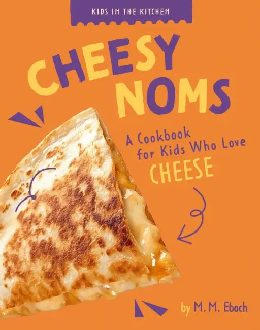 Cheesy Noms: A Cookbook for Kids Who Love Cheese by M. M. Eboch