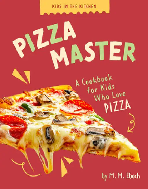 Pizza Master: A Cookbook for Kids Who Love Pizza by M. M. Eboch