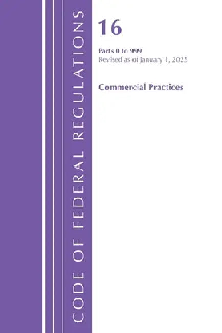 Code of Federal Regulations, Title 16 Commercial Practices 0-999, Revised as of January 1, 2025 by Office of the Federal Register (U S )