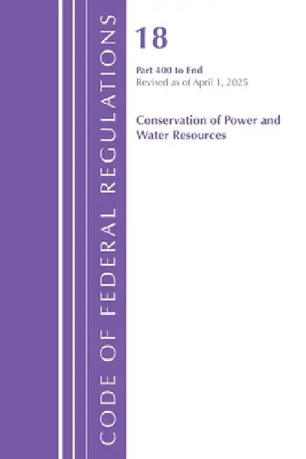 Code of Federal Regulations, Title 18 Conservation of Power and Water Resources 400 - End, Revised as of April 1, 2025 by Office of the Federal Register (U S )