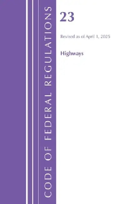 Code of Federal Regulations, Title 23 Highways, Revised as April 1, 2025 by Office of the Federal Register (U S )