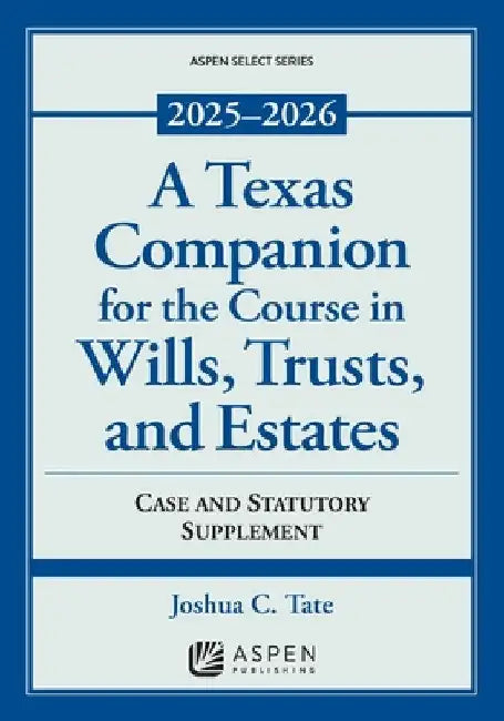 A Texas Companion for the Course in Wills, Trusts, and Estates: Case and Statutory Supplement, 2025-2026 by Joshua C. Tate