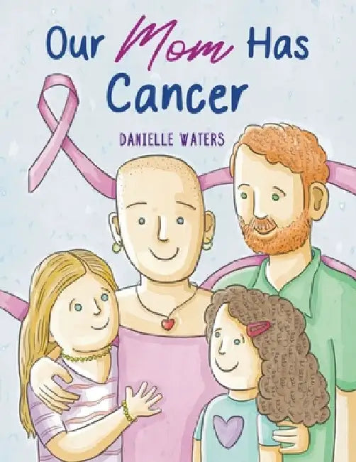 Our Mom Has Cancer by Danielle Waters