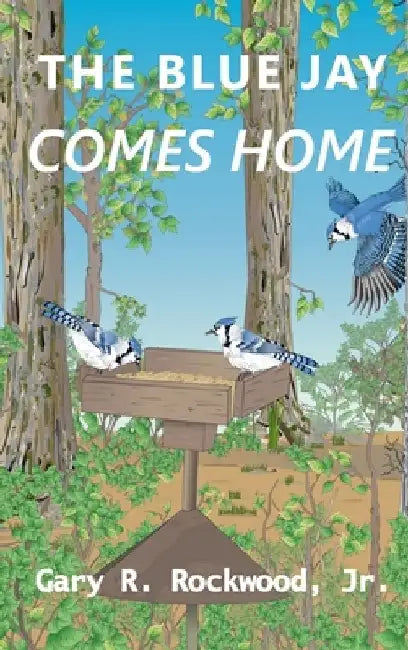 Blue Jay Comes Home by Gary R. Rockwood