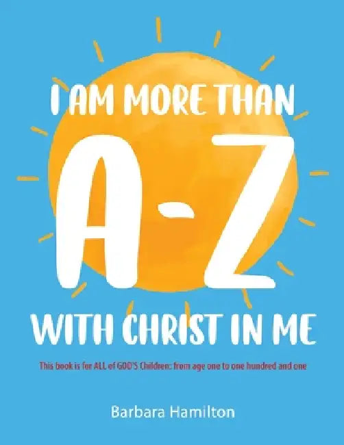 I Am More than A-Z with Christ in Me: This book is for ALL of GOD'S Children: from age one to one hundred and one by Barbara Hamilton