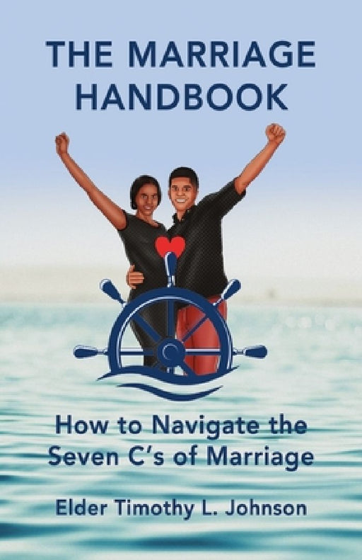 The Marriage Handbook: How to Navigate the Seven C's of Marriage by Elder Timothy L. Johnson