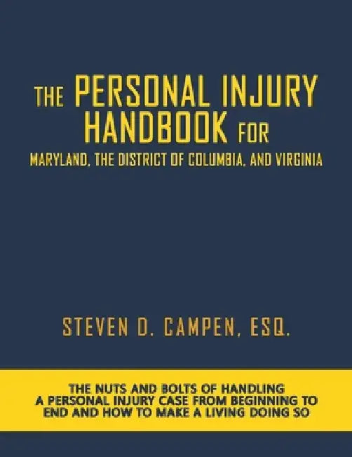 The Personal Injury Handbook for Maryland, the District of Columbia, and Virginia: The Nuts and Bolts of Handling a Personal Injury Case from Beginnin by Esq Steven Campen