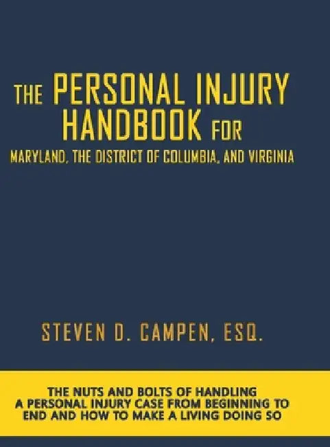 The Personal Injury Handbook for Maryland, the District of Columbia, and Virginia: The Nuts and Bolts of Handling a Personal Injury Case from Beginnin by Esq Steven Campen