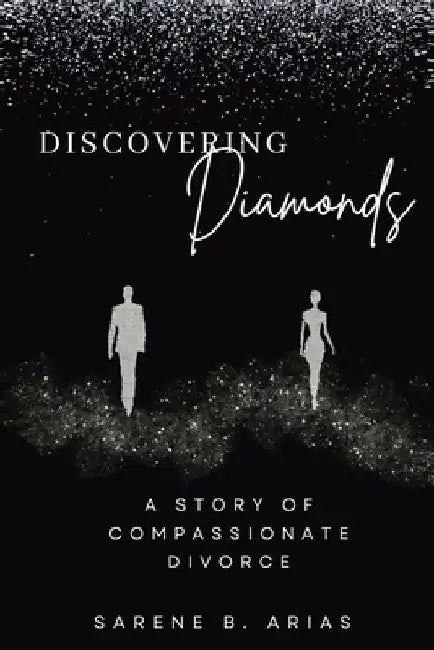 Discovering Diamonds: A Story of Compassionate Divorce by Sarene B. Arias