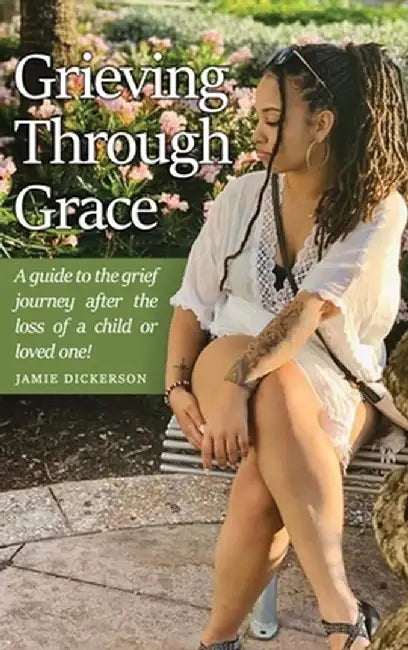 Grieving Through Grace: A guide to the grief journey after the loss of a child or loved one! by Jamie Dickerson