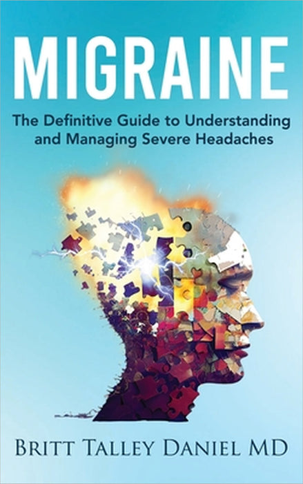 Migraine: The Definitive Guide to Understanding and Managing Severe Headaches by Britt Talley Daniel