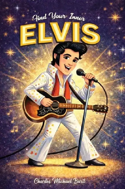 Find Your Inner Elvis: Stories That Inspire. Lessons That Last. Helping You Shine. by Charles Michael Baril