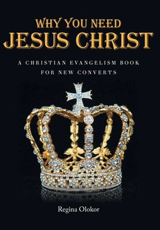 Why You Need Jesus Christ: A Christian Evangelism Book for New Converts by Regina Olokor