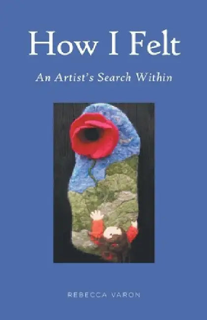 How I Felt: An Artist's Search Within by Rebecca Varon