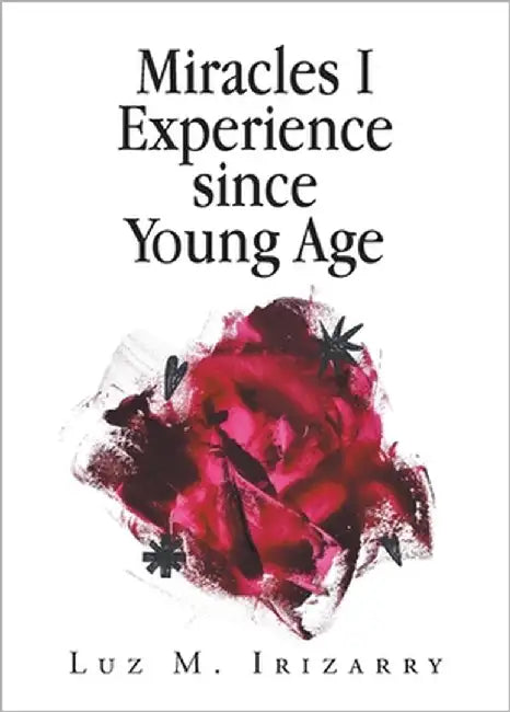 Miracles I Experience since Young Age by Irizarry, Luz M.