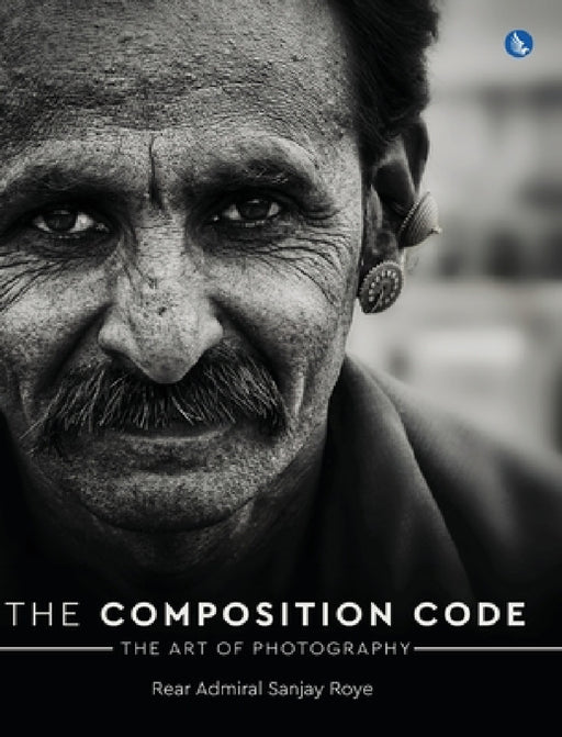 The Composition Code - The Art of Photography (Full Colour) by Rear Admiral Sanjay Roye