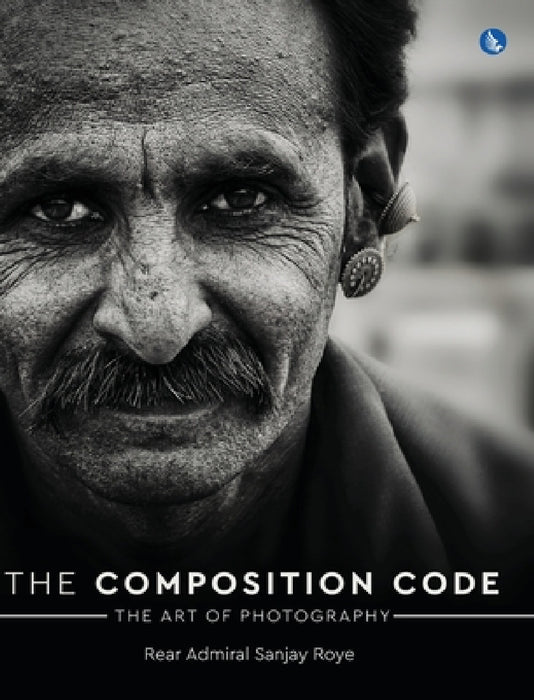 The Composition Code - The Art of Photography (Full Colour) by Rear Admiral Sanjay Roye
