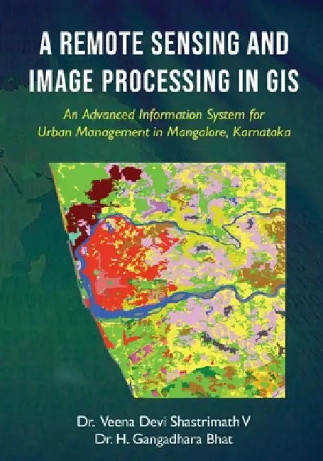 A Remote Sensing and Image Processing in GIS - An Advanced Information System for Urban Management in Mangalore, Karnataka by Veena Devi Shastrimath V
