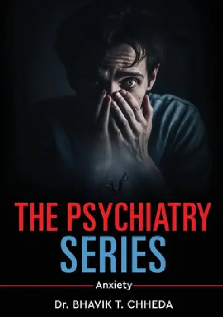 The Psychiatry Series - Anxiety by Bhavik T. Chheda