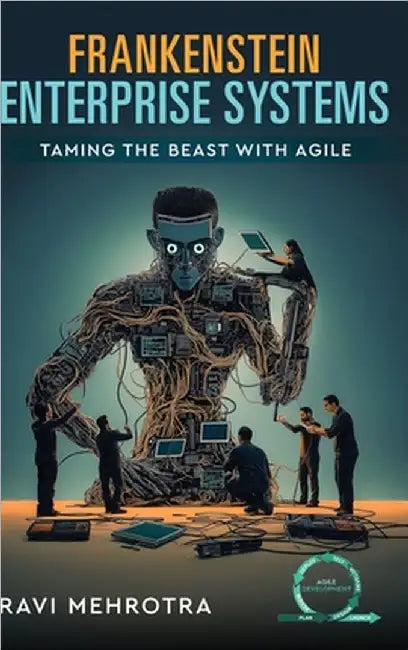 Frankenstein Enterprise Systems - Taming the Beast with Agile by Ravi Mehrotra