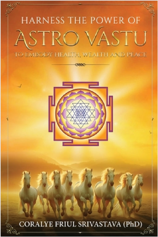 Harness the Power of Astro Vastu - To Embody Health, Wealth and Peace by Coralye Friul Srivastava